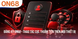 Đăng Ký ON68 - Thao Tác Cực Thuận Tiện Trên Mọi Thiết Bị