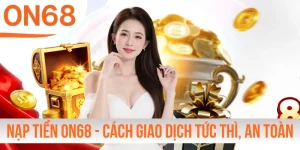 Nạp Tiền ON68 - Cách Giao Dịch Tức Thì, An Toàn Mọi Lúc